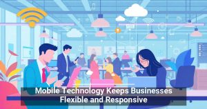 Mobile Technology Keeps Businesses Flexible and Responsive