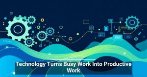 Technology Turns Busy Work Into Productive Work