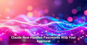 Claude Now Handles Passwords With Your Approval